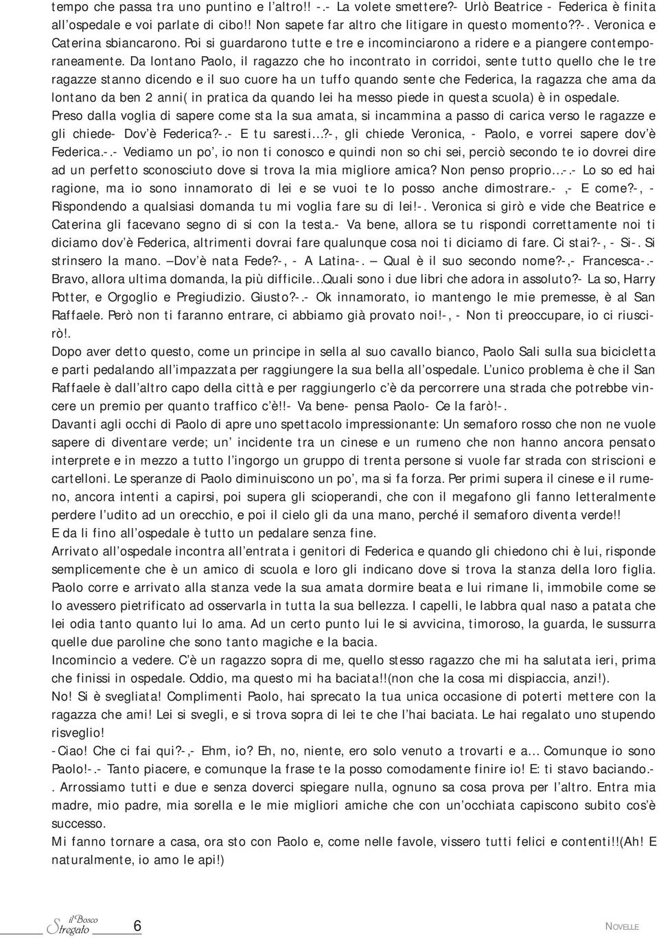 Da lontano Paolo, il ragazzo che ho incontrato in corridoi, sente tutto quello che le tre ragazze stanno dicendo e il suo cuore ha un tuffo quando sente che Federica, la ragazza che ama da lontano da