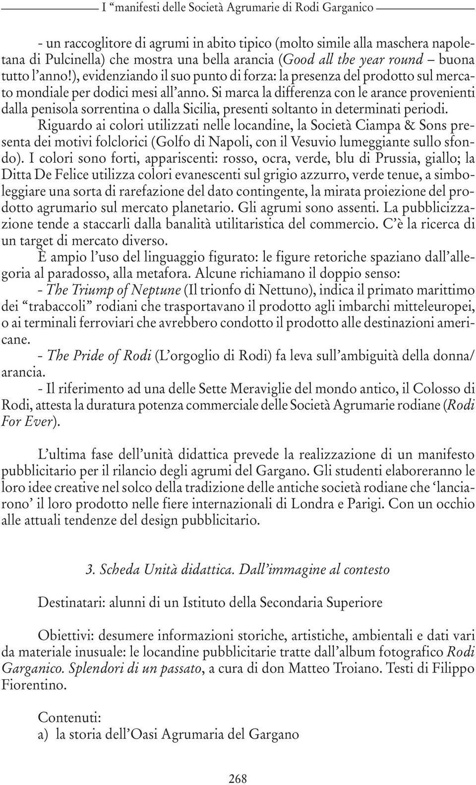 Si marca la differenza con le arance provenienti dalla penisola sorrentina o dalla Sicilia, presenti soltanto in determinati periodi.