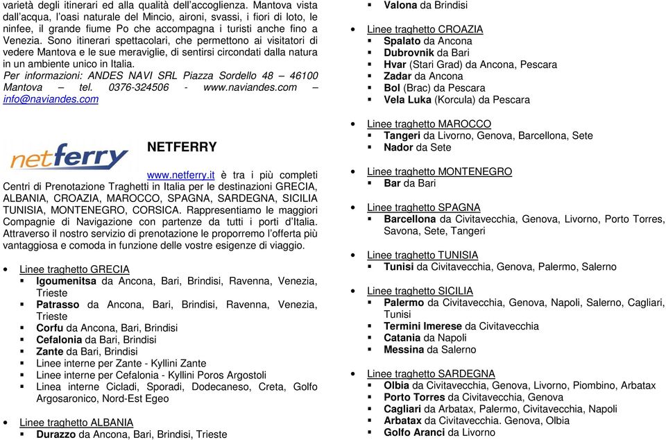 Sono itinerari spettacolari, che permettono ai visitatori di vedere Mantova e le sue meraviglie, di sentirsi circondati dalla natura in un ambiente unico in Italia.