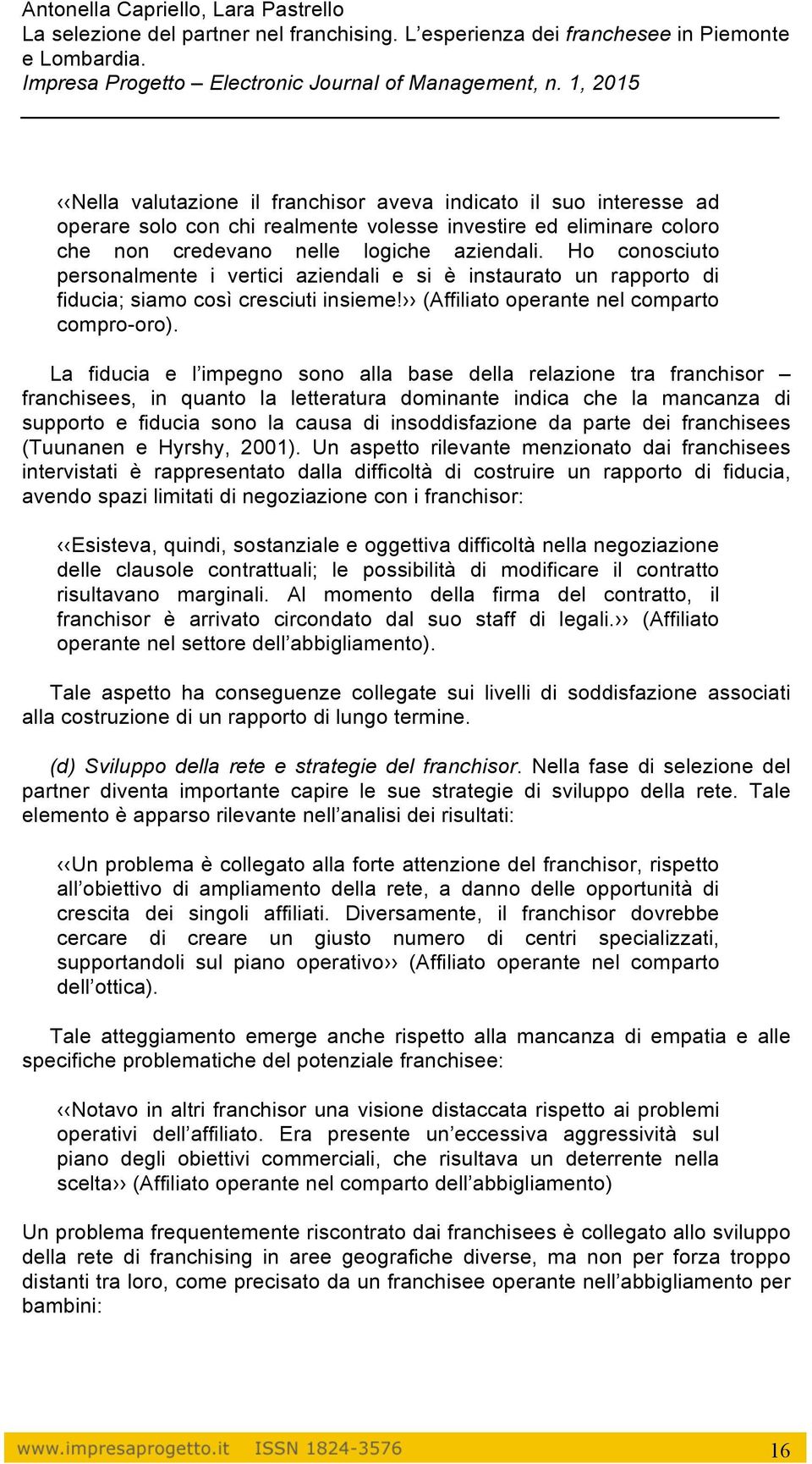 La fiducia e l impegno sono alla base della relazione tra franchisor franchisees, in quanto la letteratura dominante indica che la mancanza di supporto e fiducia sono la causa di insoddisfazione da