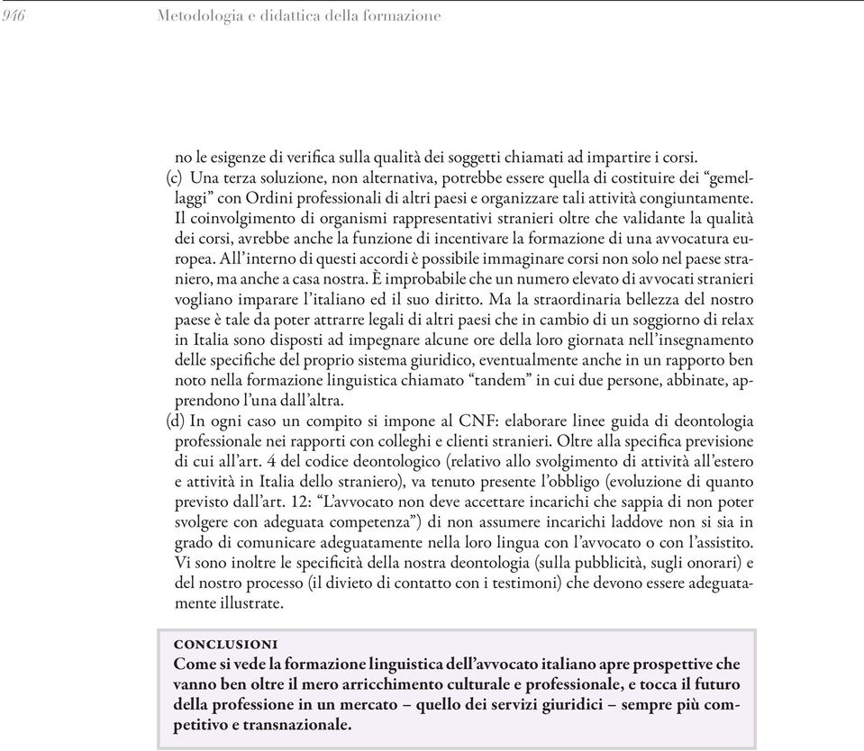 Il coinvolgimento di organismi rappresentativi stranieri oltre che validante la qualità dei corsi, avrebbe anche la funzione di incentivare la formazione di una avvocatura europea.