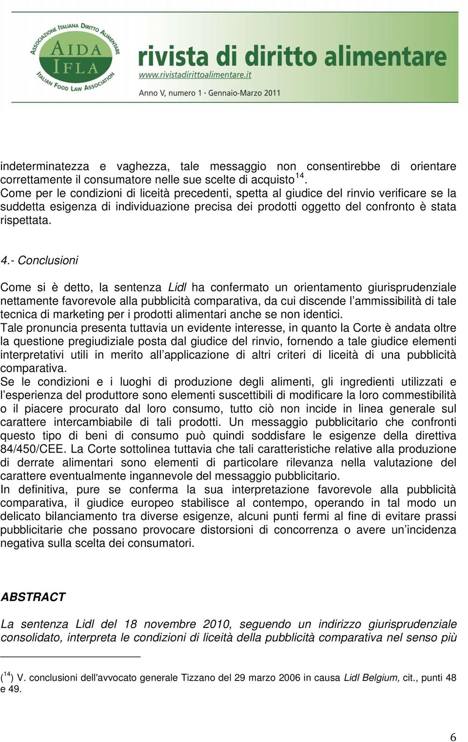 - Conclusioni Come si è detto, la sentenza Lidl ha confermato un orientamento giurisprudenziale nettamente favorevole alla pubblicità comparativa, da cui discende l ammissibilità di tale tecnica di