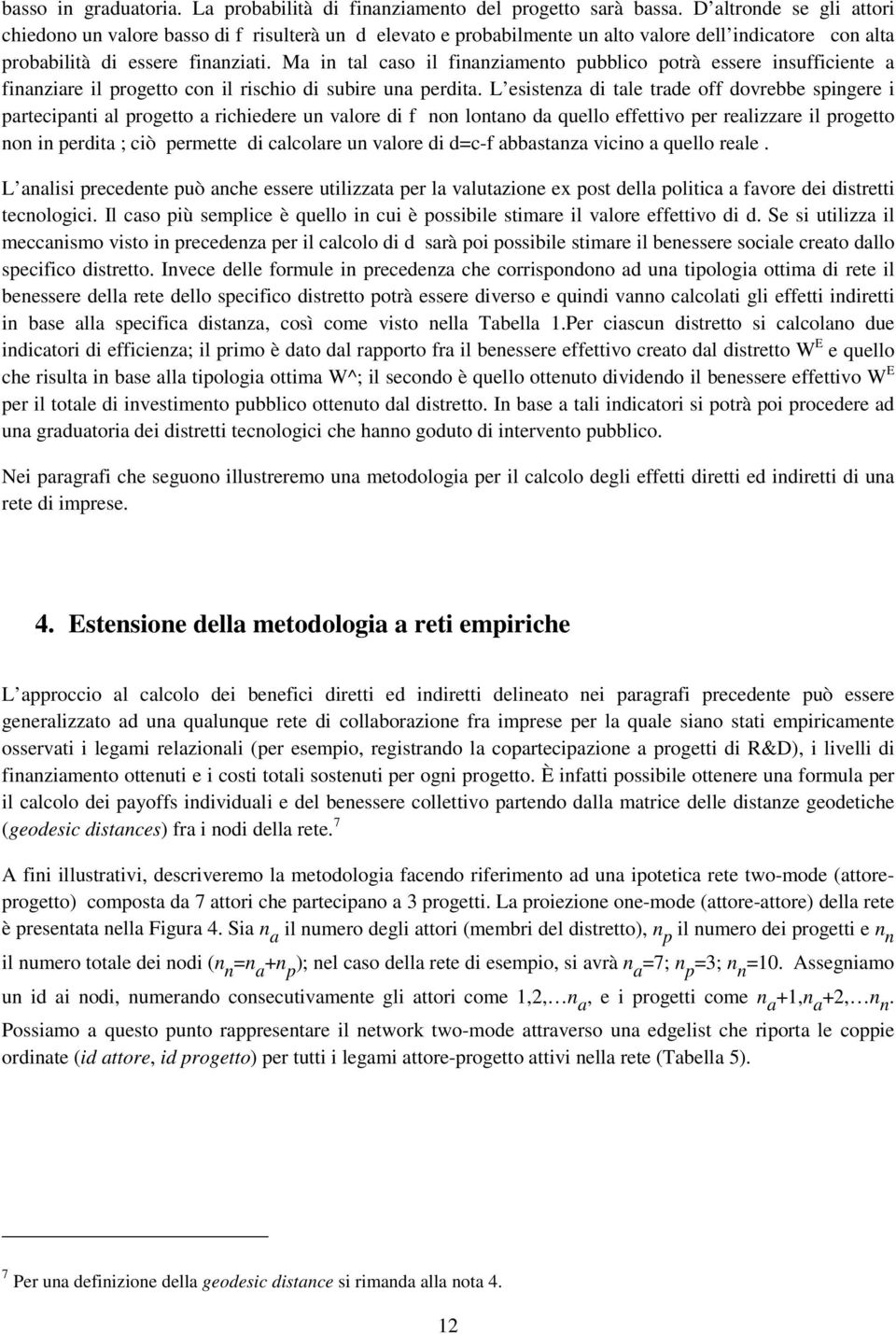 Ma in tal caso il finanziamento pubblico potrà essere insufficiente a finanziare il progetto con il rischio di subire una perdita.