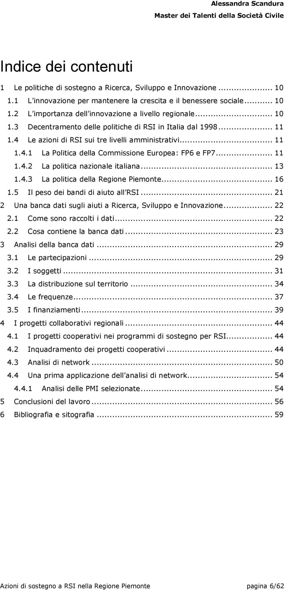 .. 13 1.4.3 La politica della Regione Piemonte... 16 1.5 Il peso dei bandi di aiuto all RSI... 21 2 Una banca dati sugli aiuti a Ricerca, Sviluppo e Innovazione... 22 2.1 Come sono raccolti i dati.