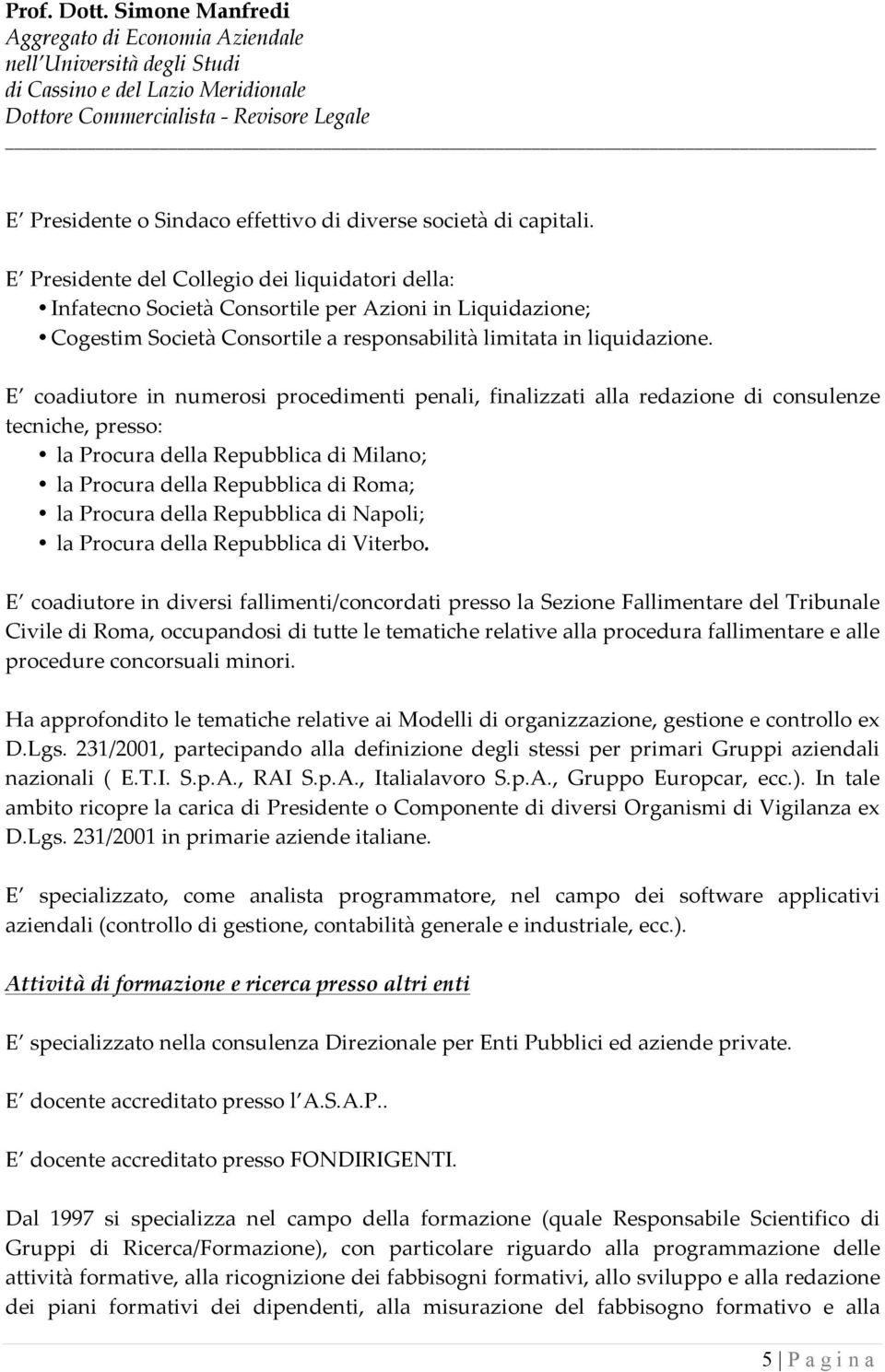 E coadiutore in numerosi procedimenti penali, finalizzati alla redazione di consulenze tecniche, presso: la Procura della Repubblica di Milano; la Procura della Repubblica di Roma; la Procura della