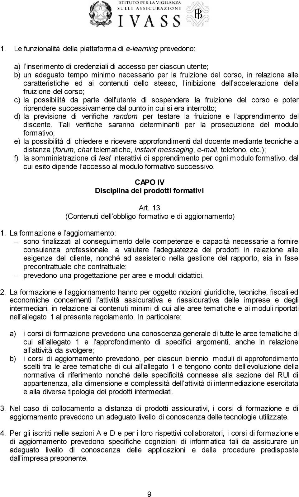 poter riprendere successivamente dal punto in cui si era interrotto; d) la previsione di verifiche random per testare la fruizione e l apprendimento del discente.