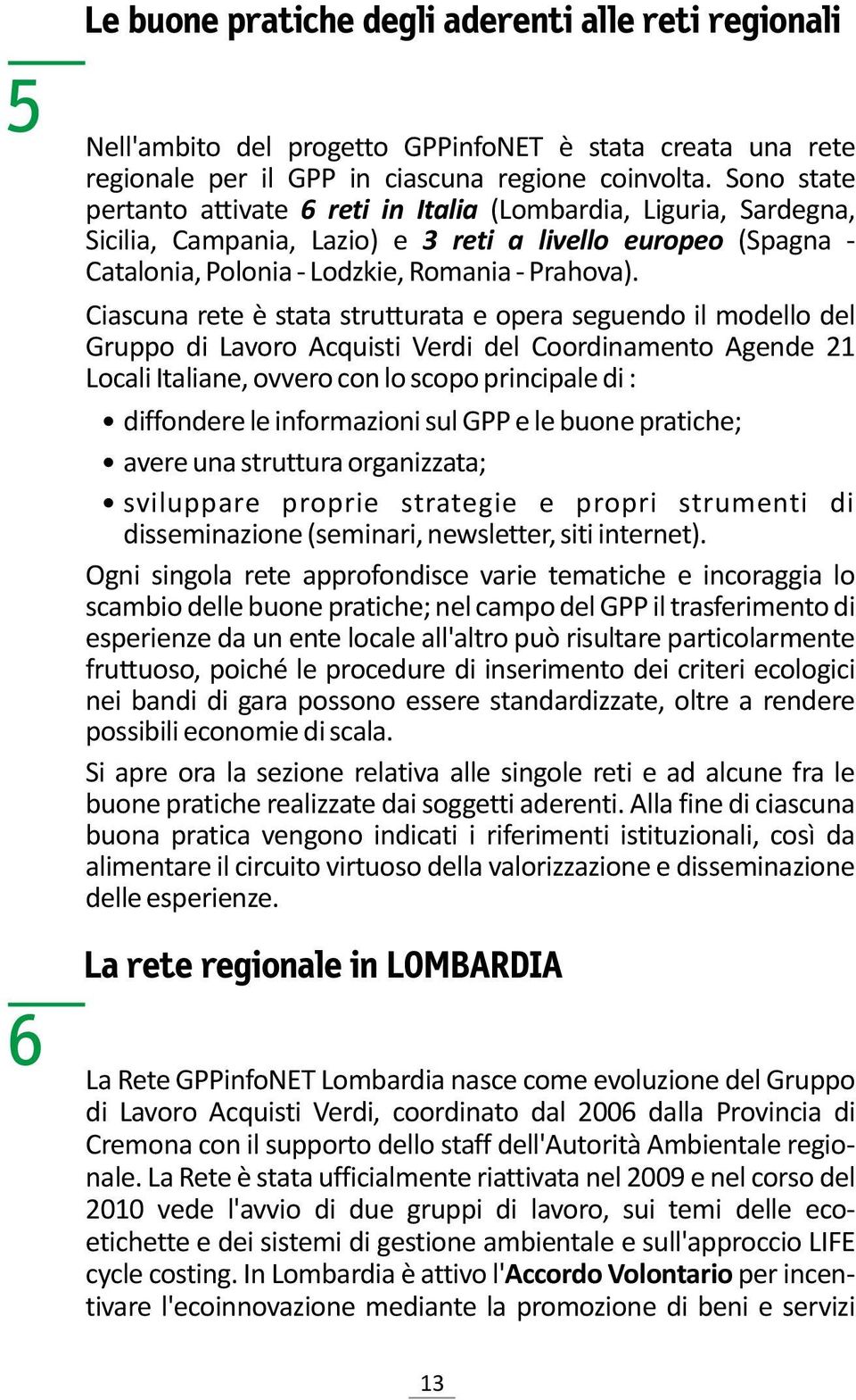 Ciascuna rete è stata strutturata e opera seguendo il modello del Gruppo di Lavoro Acquisti Verdi del Coordinamento Agende 21 Locali Italiane, ovvero con lo scopo principale di : Ÿdiffondere le