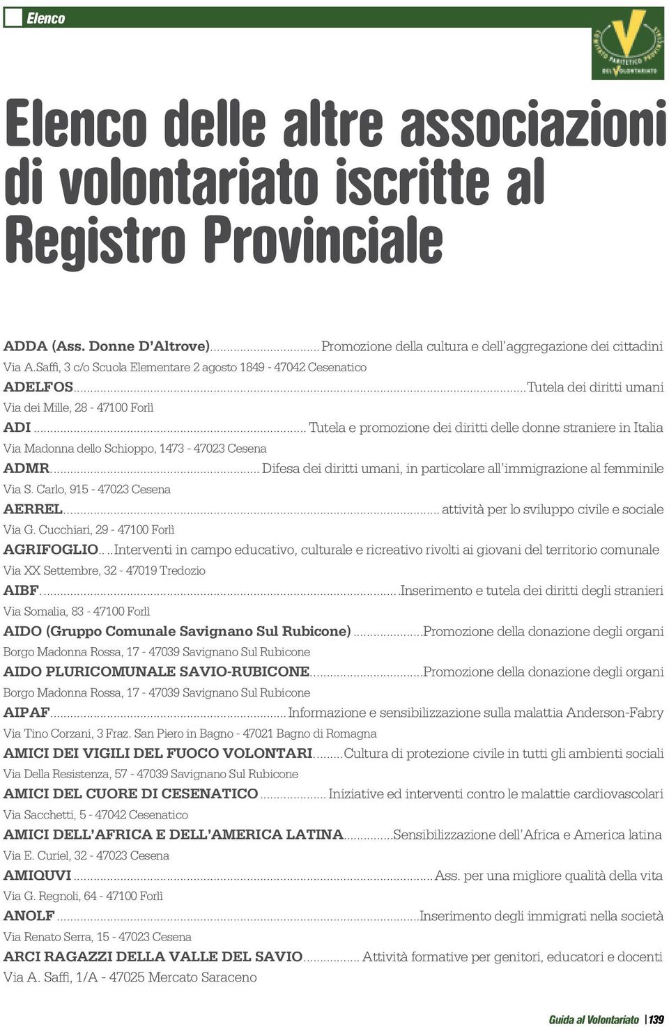 .. Tutela e promozione dei diritti delle donne straniere in Italia Via Madonna dello Schioppo, 1473-47023 Cesena ADMR... Difesa dei diritti umani, in particolare all immigrazione al femminile Via S.