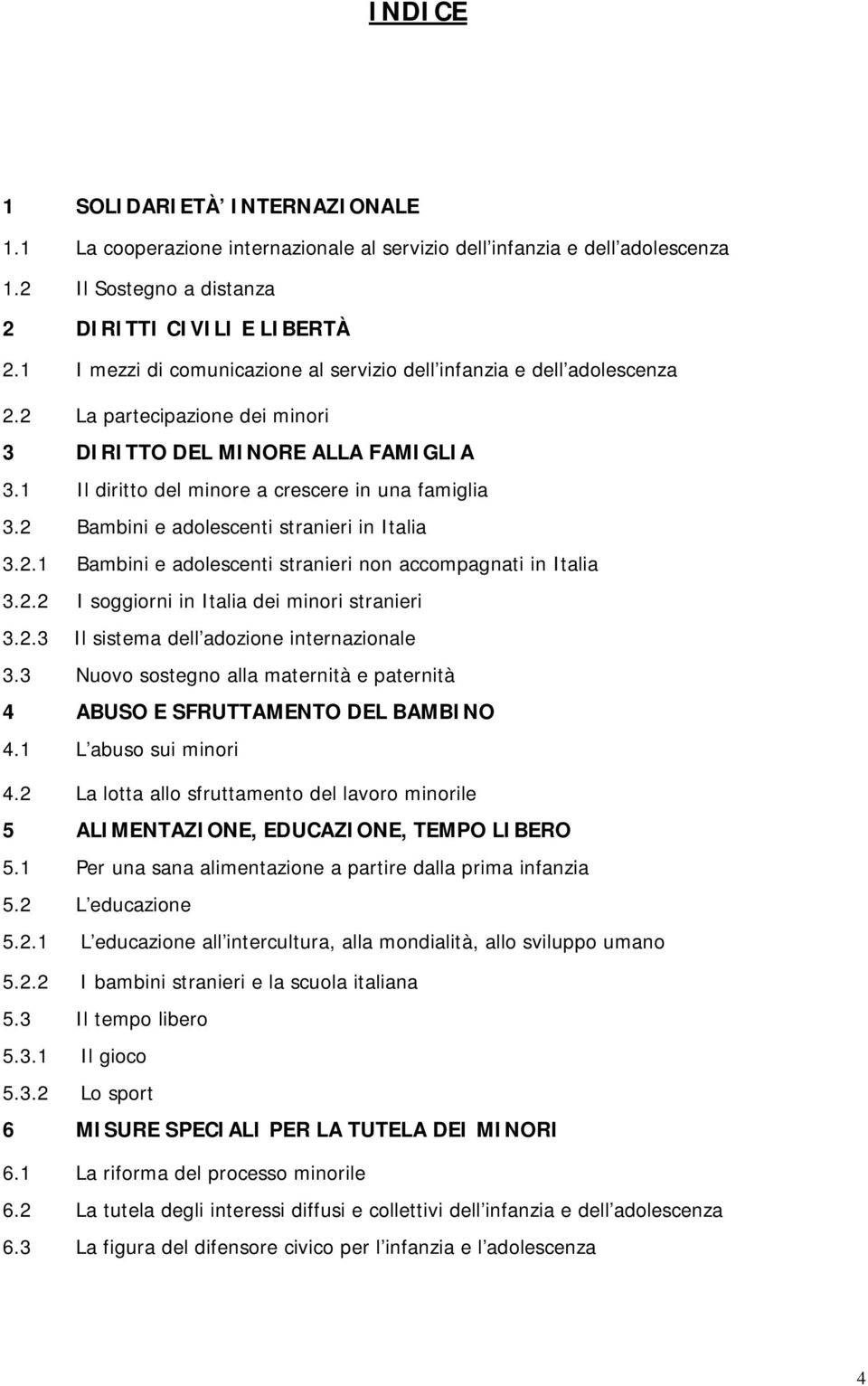 2 Bambini e adolescenti stranieri in Italia 3.2.1 Bambini e adolescenti stranieri non accompagnati in Italia 3.2.2 I soggiorni in Italia dei minori stranieri 3.2.3 Il sistema dell adozione internazionale 3.