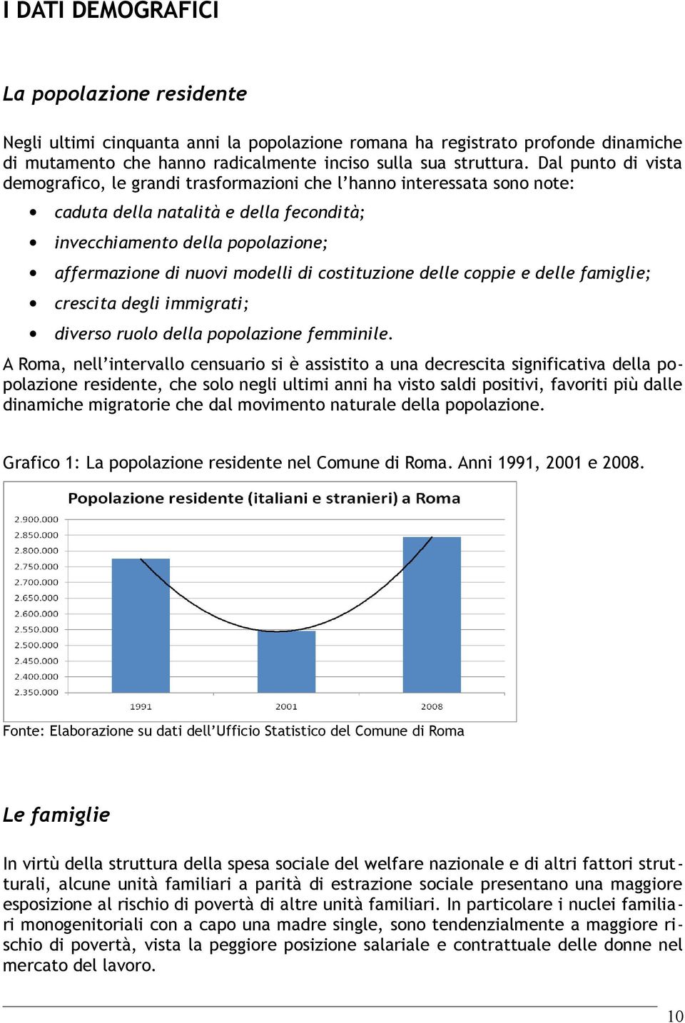 costituzione delle coppie e delle famiglie; crescita degli immigrati; diverso ruolo della popolazione femminile.