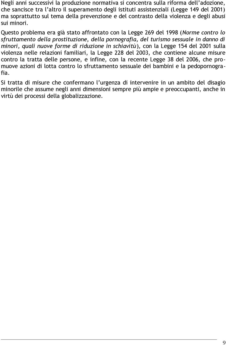 Questo problema era già stato affrontato con la Legge 269 del 1998 (Norme contro lo sfruttamento della prostituzione, della pornografia, del turismo sessuale in danno di minori, quali nuove forme di