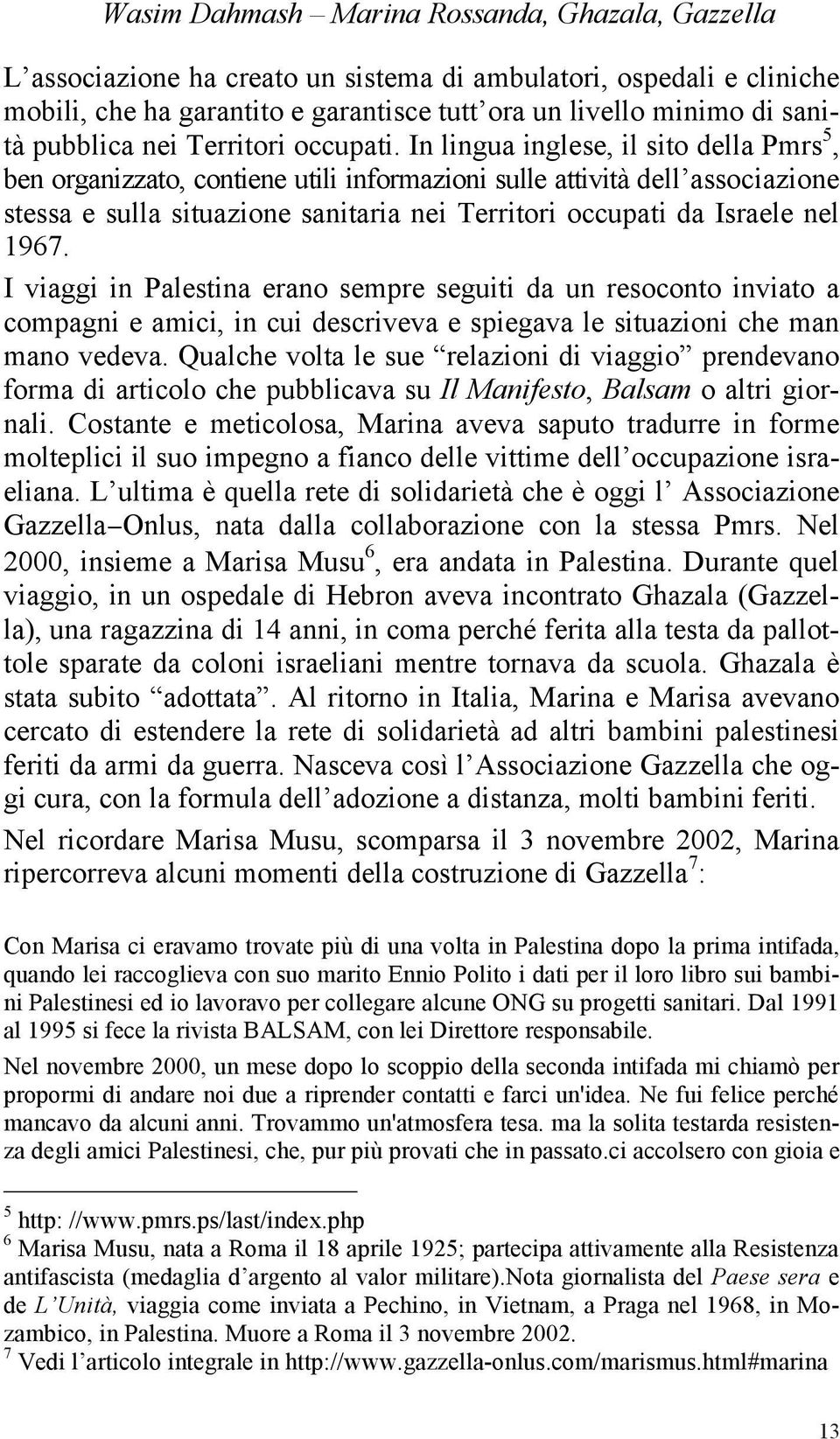 In lingua inglese, il sito della Pmrs 5, ben organizzato, contiene utili informazioni sulle attività dell associazione stessa e sulla situazione sanitaria nei Territori occupati da Israele nel 1967.