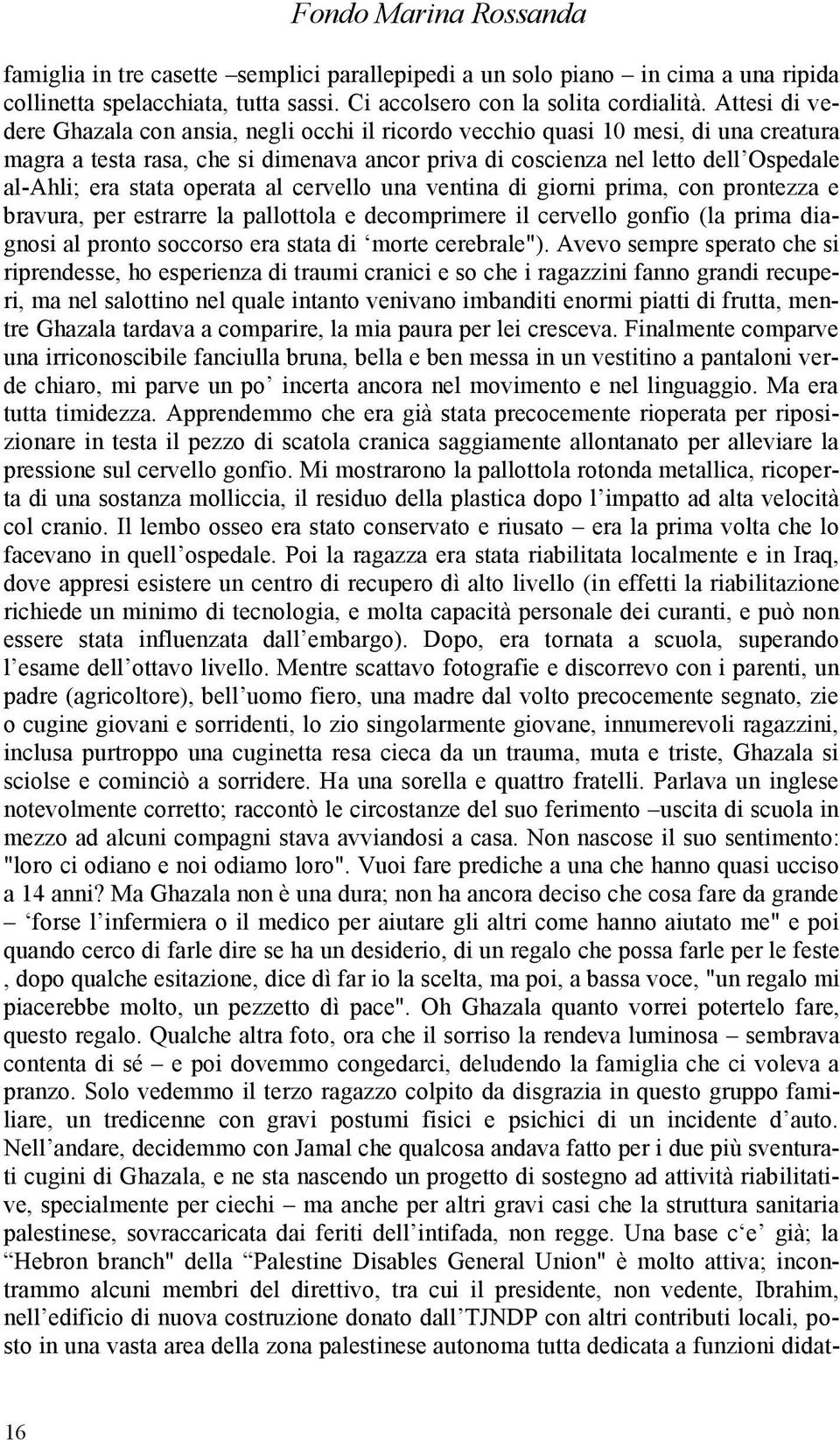 stata operata al cervello una ventina di giorni prima, con prontezza e bravura, per estrarre la pallottola e decomprimere il cervello gonfio (la prima diagnosi al pronto soccorso era stata di morte