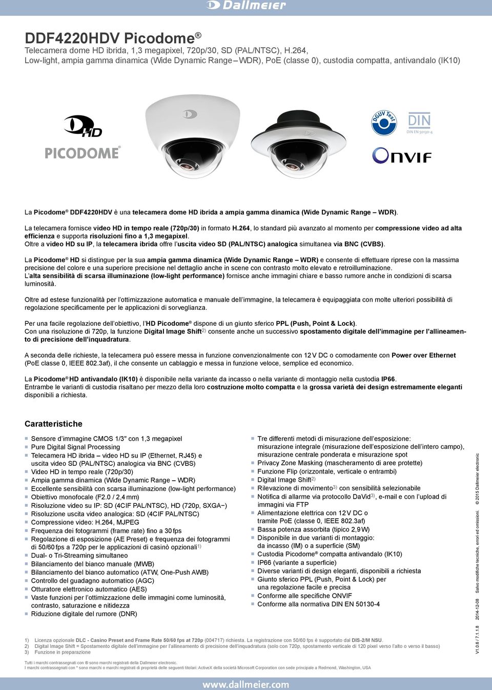 Oltre a video HD su IP, la telecamera ibrida offre l uscita video SD (PAL/NTSC) analogica simultanea via BNC (CVBS).