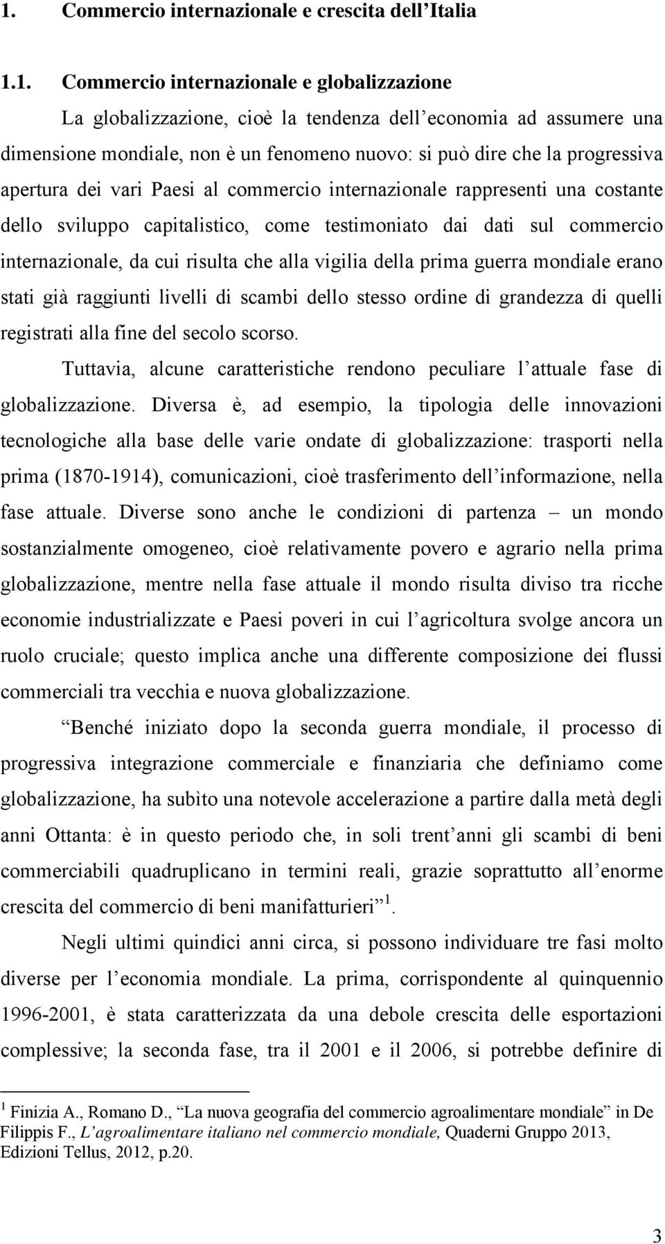 internazionale, da cui risulta che alla vigilia della prima guerra mondiale erano stati già raggiunti livelli di scambi dello stesso ordine di grandezza di quelli registrati alla fine del secolo