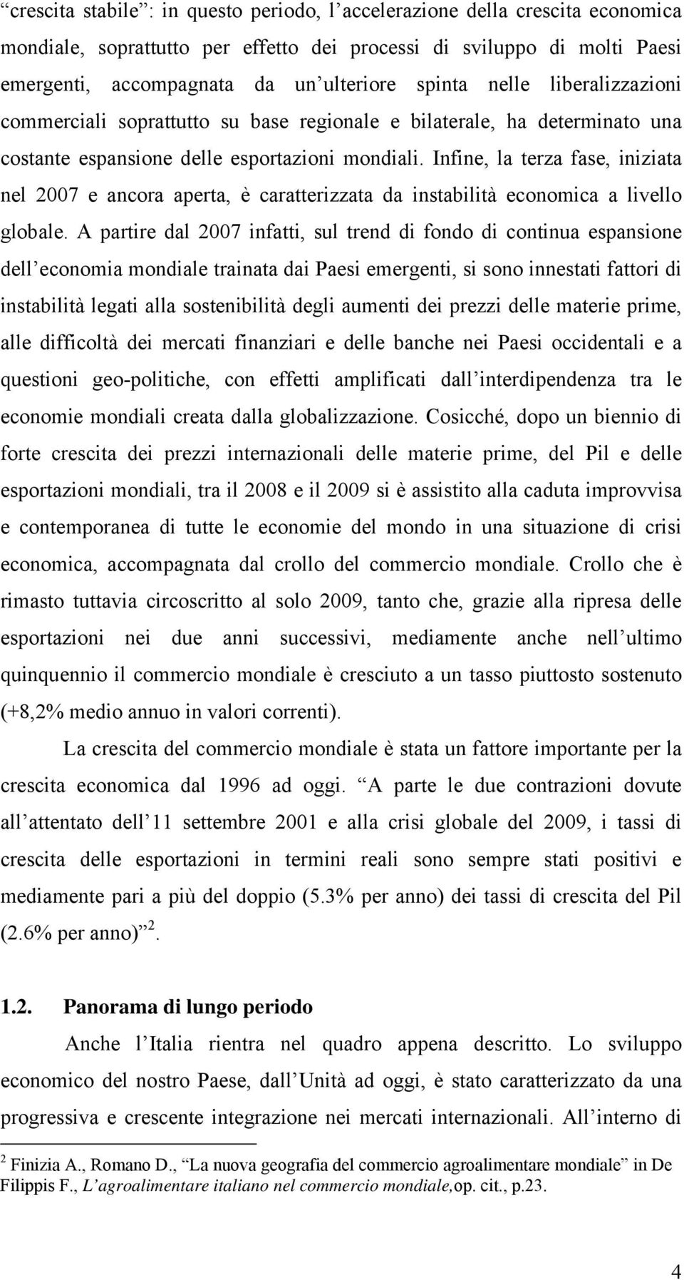 Infine, la terza fase, iniziata nel 2007 e ancora aperta, è caratterizzata da instabilità economica a livello globale.