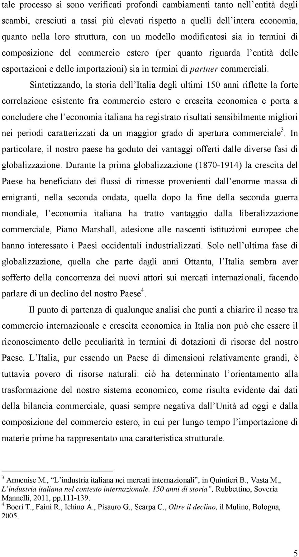 Sintetizzando, la storia dell Italia degli ultimi 150 anni riflette la forte correlazione esistente fra commercio estero e crescita economica e porta a concludere che l economia italiana ha