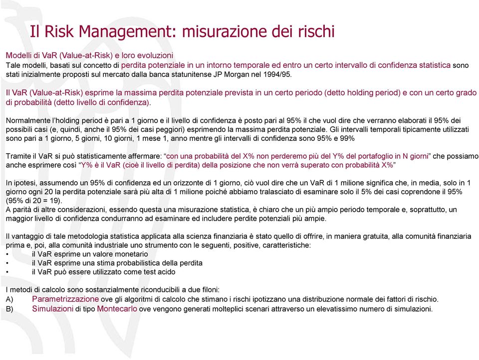 Il VaR (Value-at-Risk) esprime la massima perdita potenziale prevista in un certo periodo (detto holding period) e con un certo grado di probabilità (detto livello di confidenza).