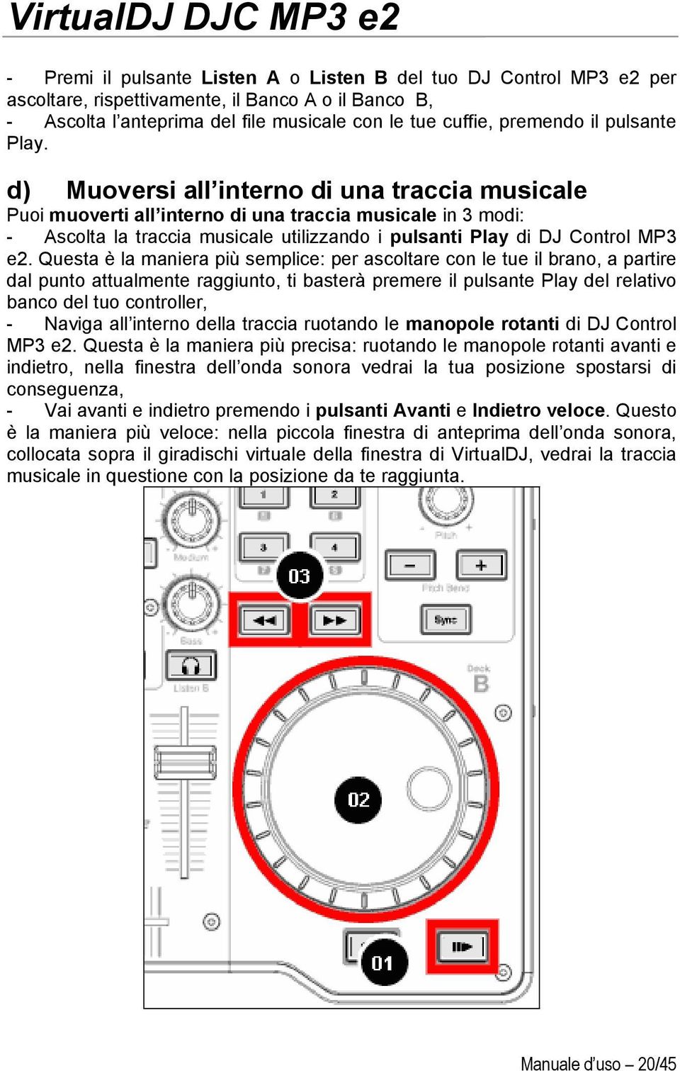 d) Muoversi all interno di una traccia musicale Puoi muoverti all interno di una traccia musicale in 3 modi: - Ascolta la traccia musicale utilizzando i pulsanti Play di DJ Control MP3 e2.