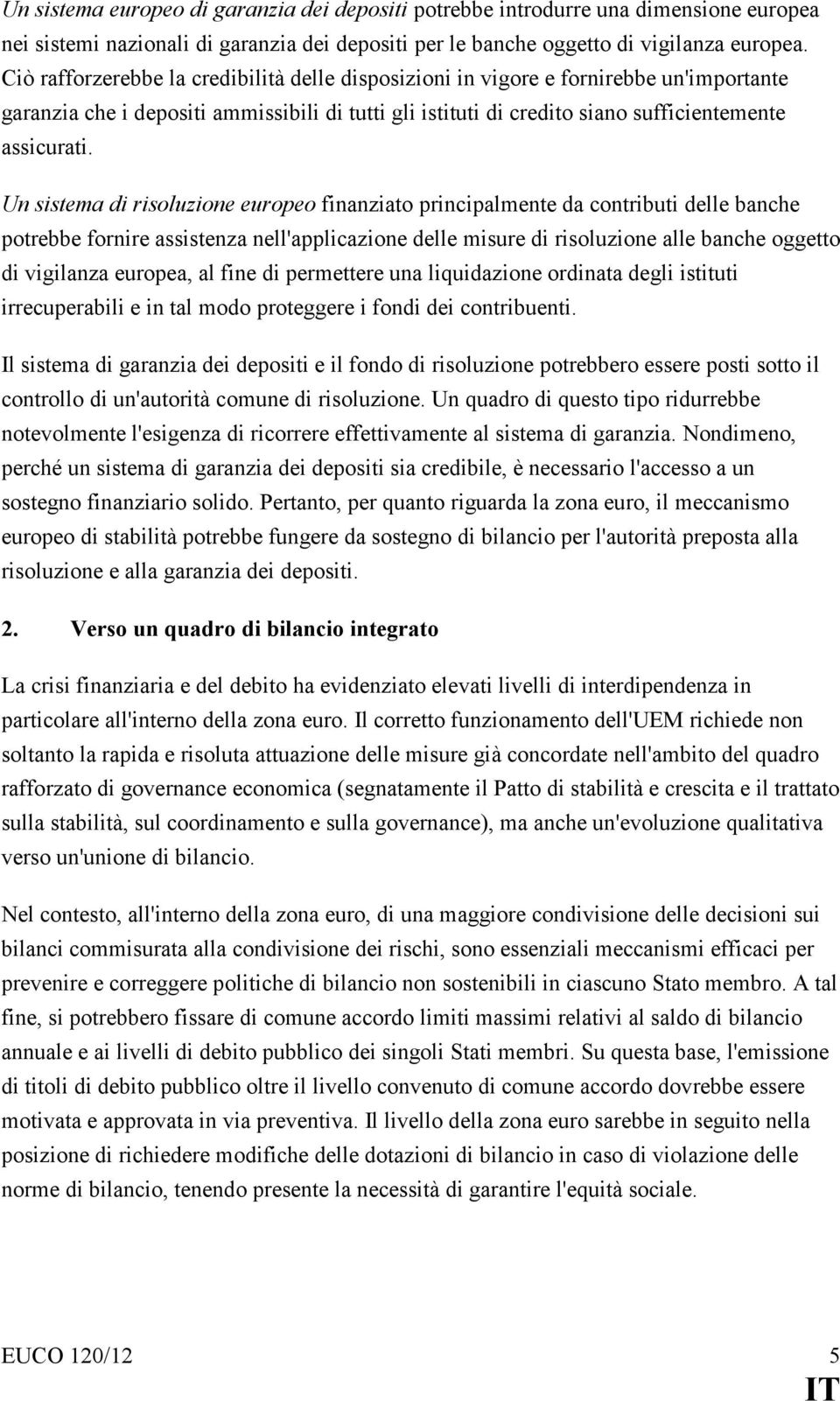 Un sistema di risoluzione europeo finanziato principalmente da contributi delle banche potrebbe fornire assistenza nell'applicazione delle misure di risoluzione alle banche oggetto di vigilanza