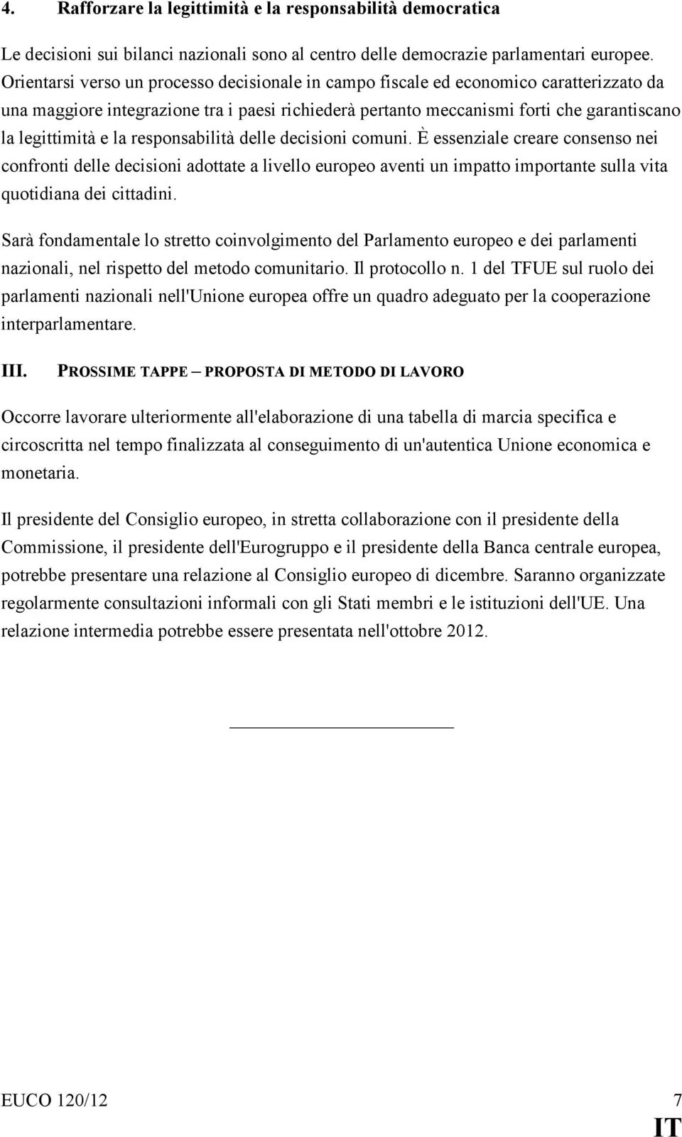 la responsabilità delle decisioni comuni. È essenziale creare consenso nei confronti delle decisioni adottate a livello europeo aventi un impatto importante sulla vita quotidiana dei cittadini.