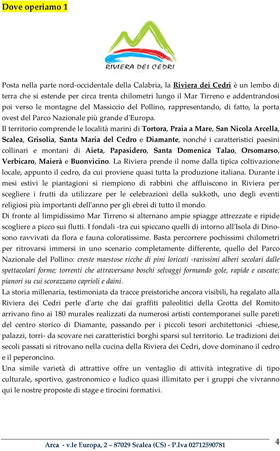 IlterritoriocomprendelelocalitàmarinidiTortora,PraiaaMare,SanNicolaArcella, Scalea, Grisolia, Santa Maria del Cedro e Diamante, nonché i caratteristici paesini collinari e montani di Aieta,