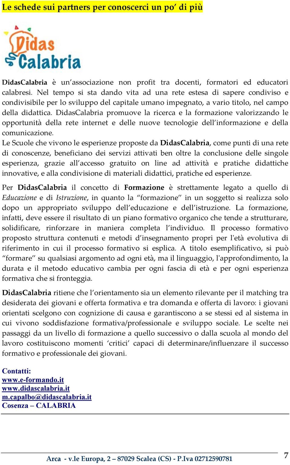 DidasCalabria promuove la ricerca e la formazione valorizzando le opportunità della rete internet e delle nuove tecnologie dell informazione e della comunicazione.