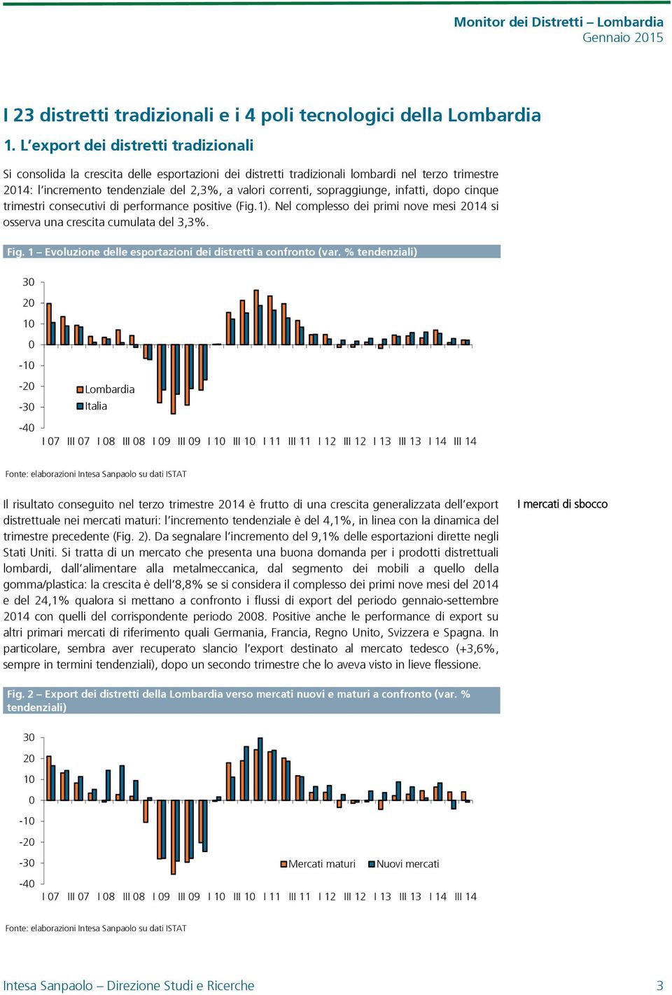 sopraggiunge, infatti, dopo cinque trimestri consecutivi di performance positive (Fig.1). Nel complesso dei primi nove mesi si osserva una crescita cumulata del 3,3%. Fig.