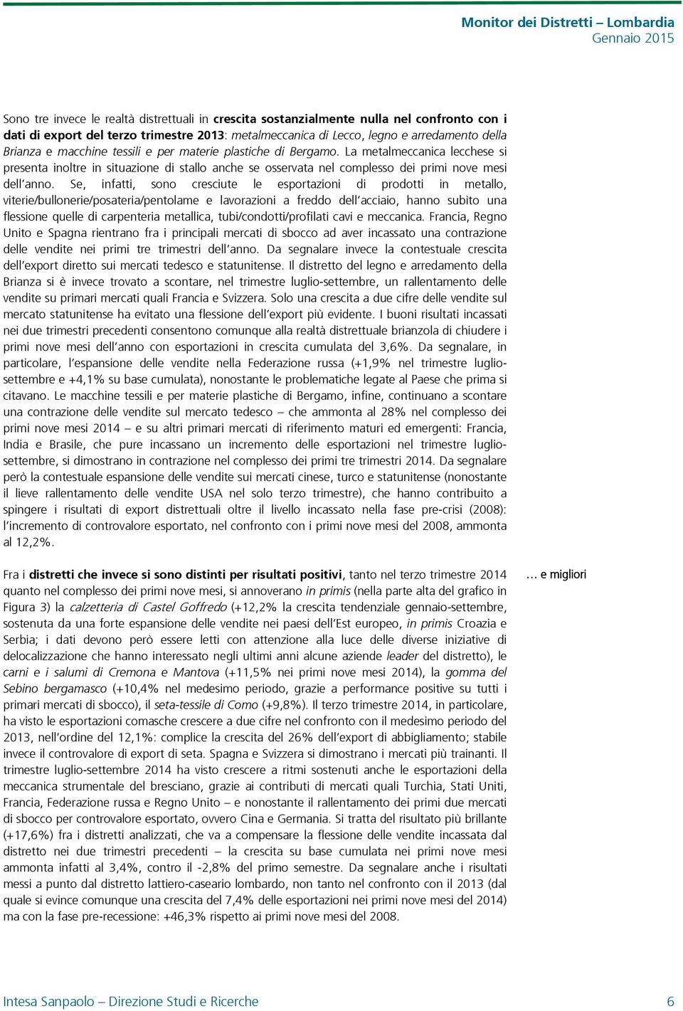 Se, infatti, sono cresciute le esportazioni di prodotti in metallo, viterie/bullonerie/posateria/pentolame e lavorazioni a freddo dell acciaio, hanno subìto una flessione quelle di carpenteria