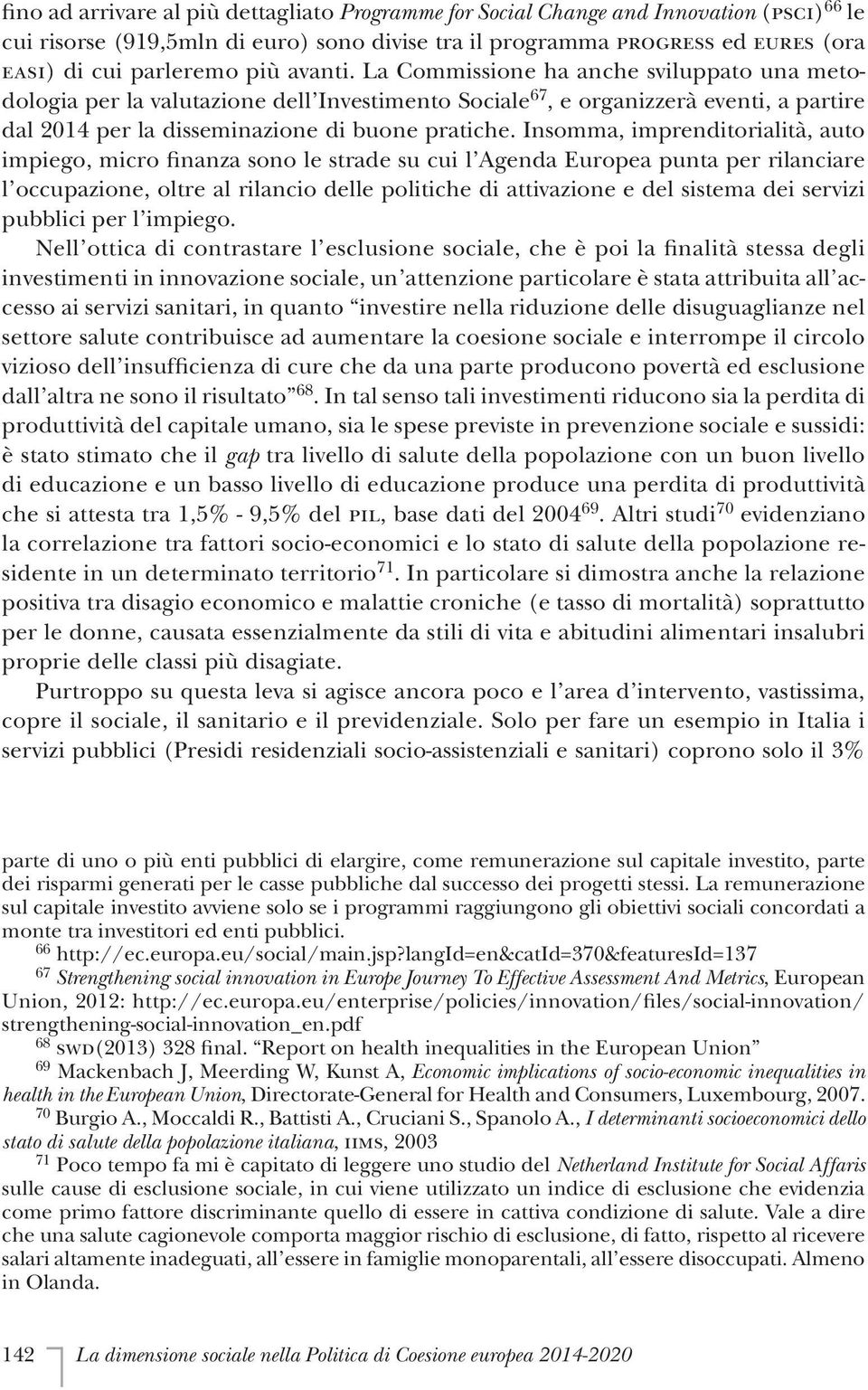 Insomma, imprenditorialità, auto impiego, micro finanza sono le strade su cui l Agenda Europea punta per rilanciare l occupazione, oltre al rilancio delle politiche di attivazione e del sistema dei