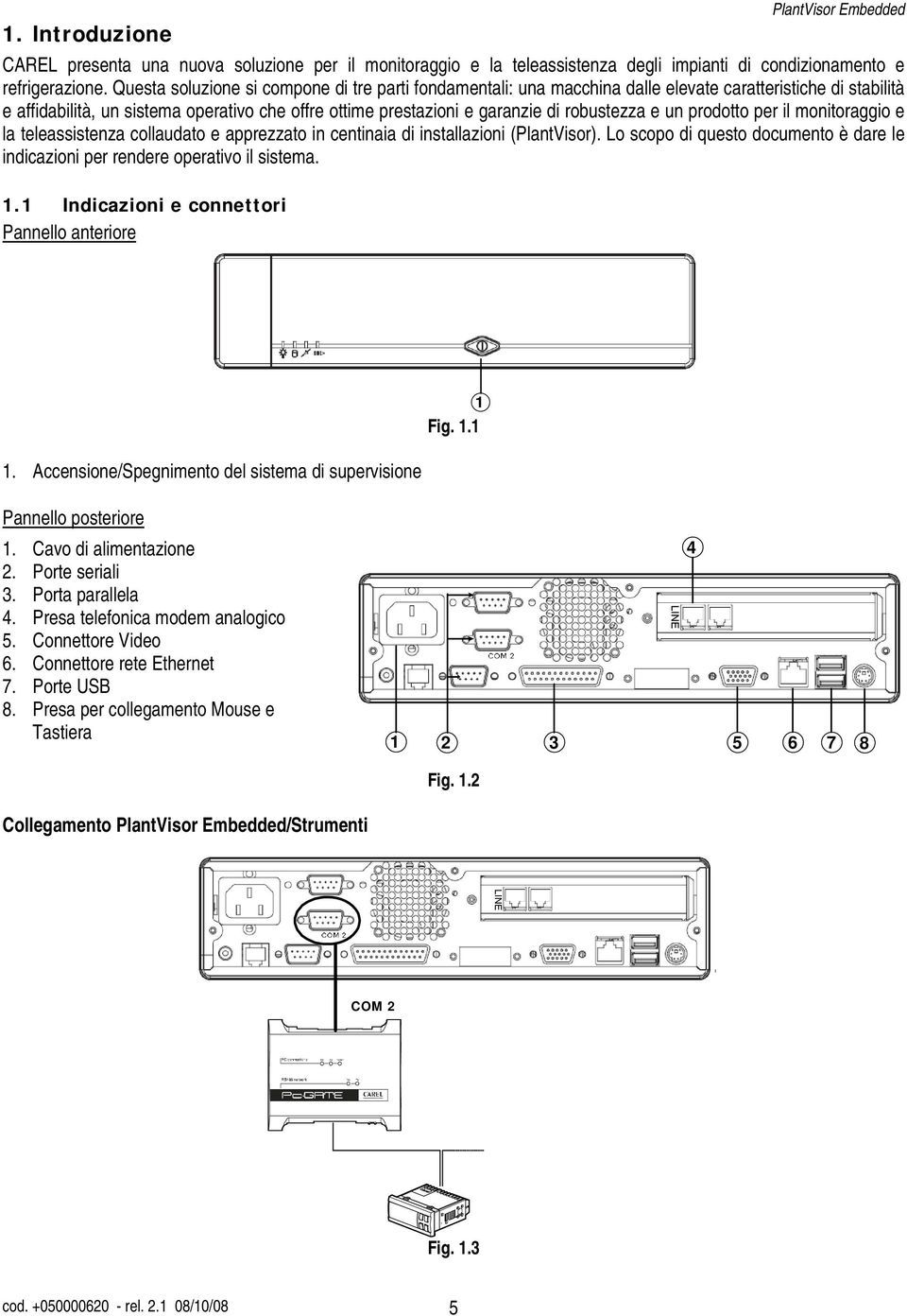 robustezza e un prodotto per il monitoraggio e la teleassistenza collaudato e apprezzato in centinaia di installazioni (PlantVisor).