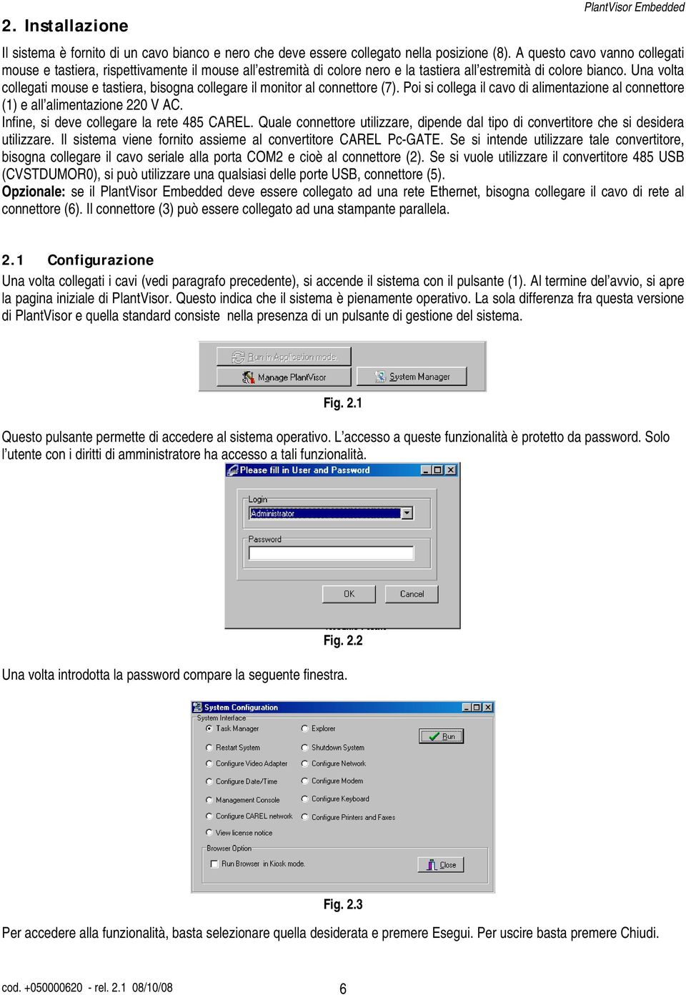 Una volta collegati mouse e tastiera, bisogna collegare il monitor al connettore (7). Poi si collega il cavo di alimentazione al connettore (1) e all alimentazione 220 V AC.