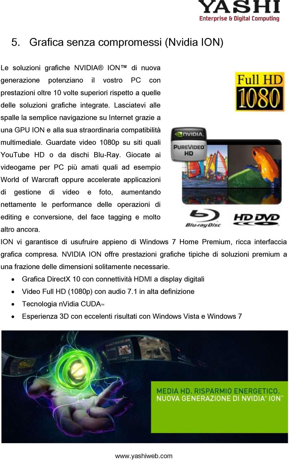 Guardate video 1080p su siti quali YouTube HD o da dischi Blu-Ray.