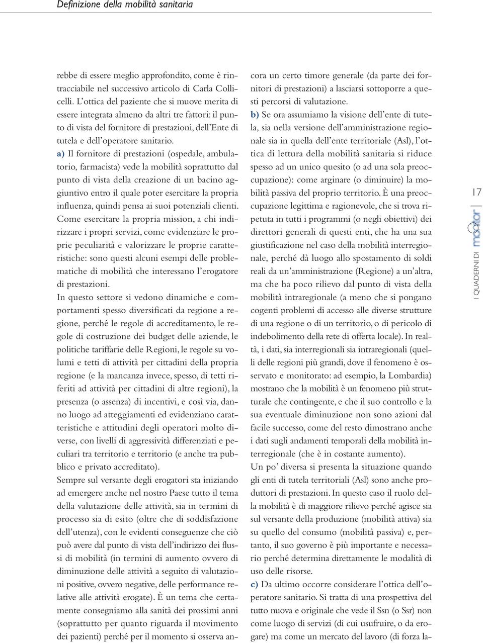 a) Il fornitore di prestazioni (ospedale, ambulatorio, farmacista) vede la mobilità soprattutto dal punto di vista della creazione di un bacino aggiuntivo entro il quale poter esercitare la propria