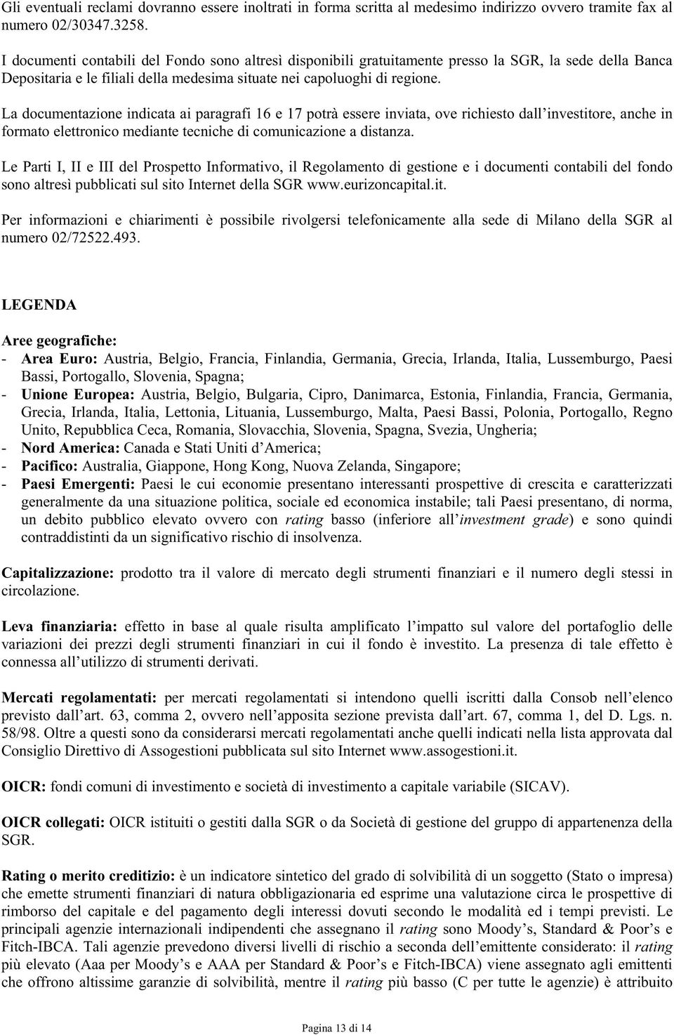 La documentazione indicata ai paragrafi 16 e 17 potrà essere inviata, ove richiesto dall investitore, anche in formato elettronico mediante tecniche di comunicazione a distanza.