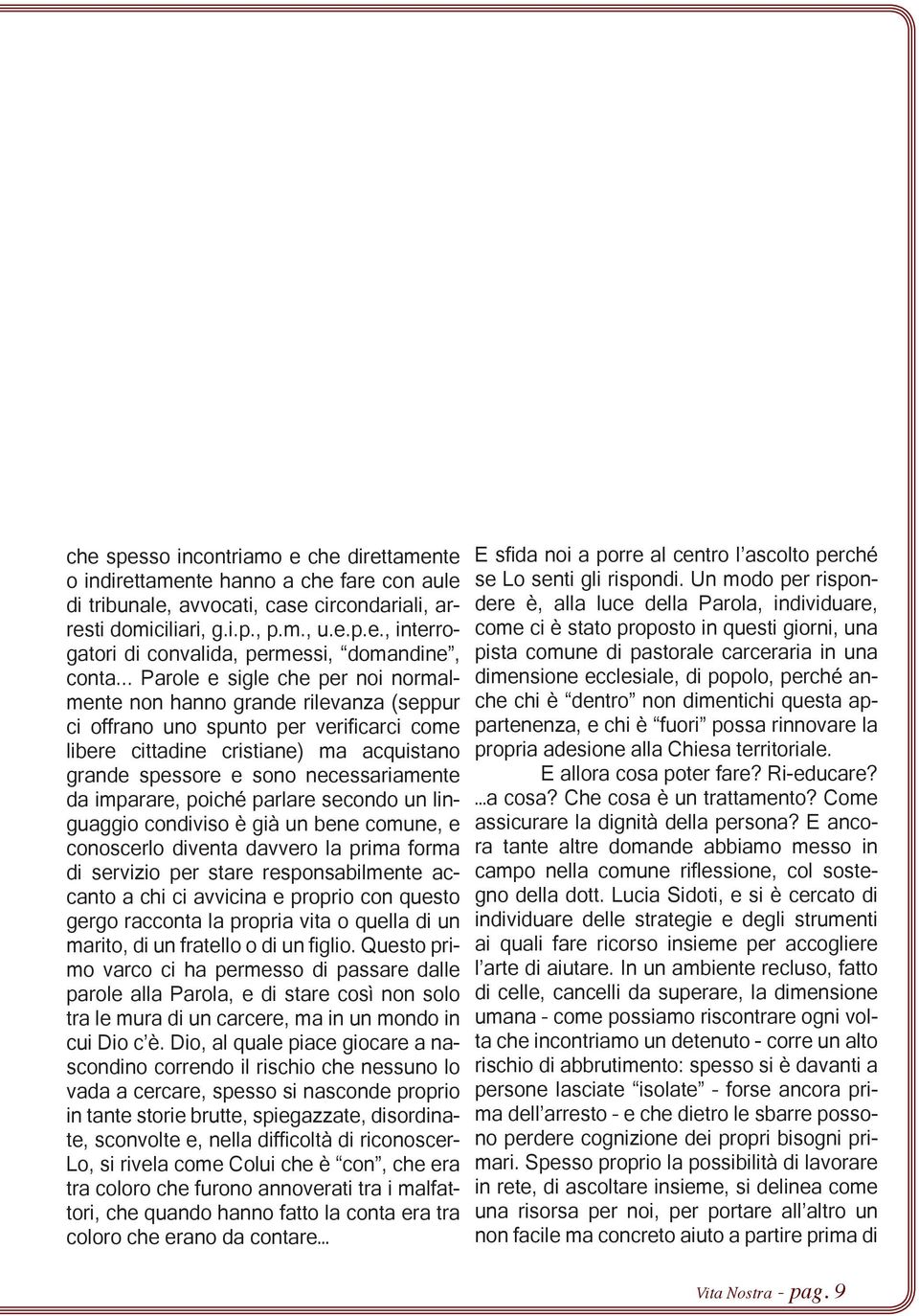 necessariamente da imparare, poiché parlare secondo un linguaggio condiviso è già un bene comune, e conoscerlo diventa davvero la prima forma di servizio per stare responsabilmente accanto a chi ci