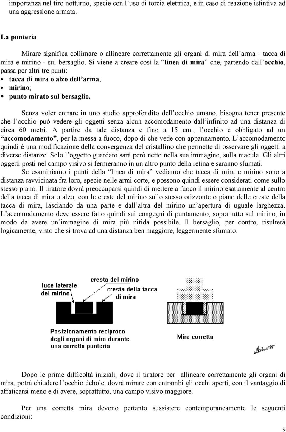 Si viene a creare così la linea di mira che, partendo dall occhio, passa per altri tre punti: tacca di mira o alzo dell arma; mirino; punto mirato sul bersaglio.