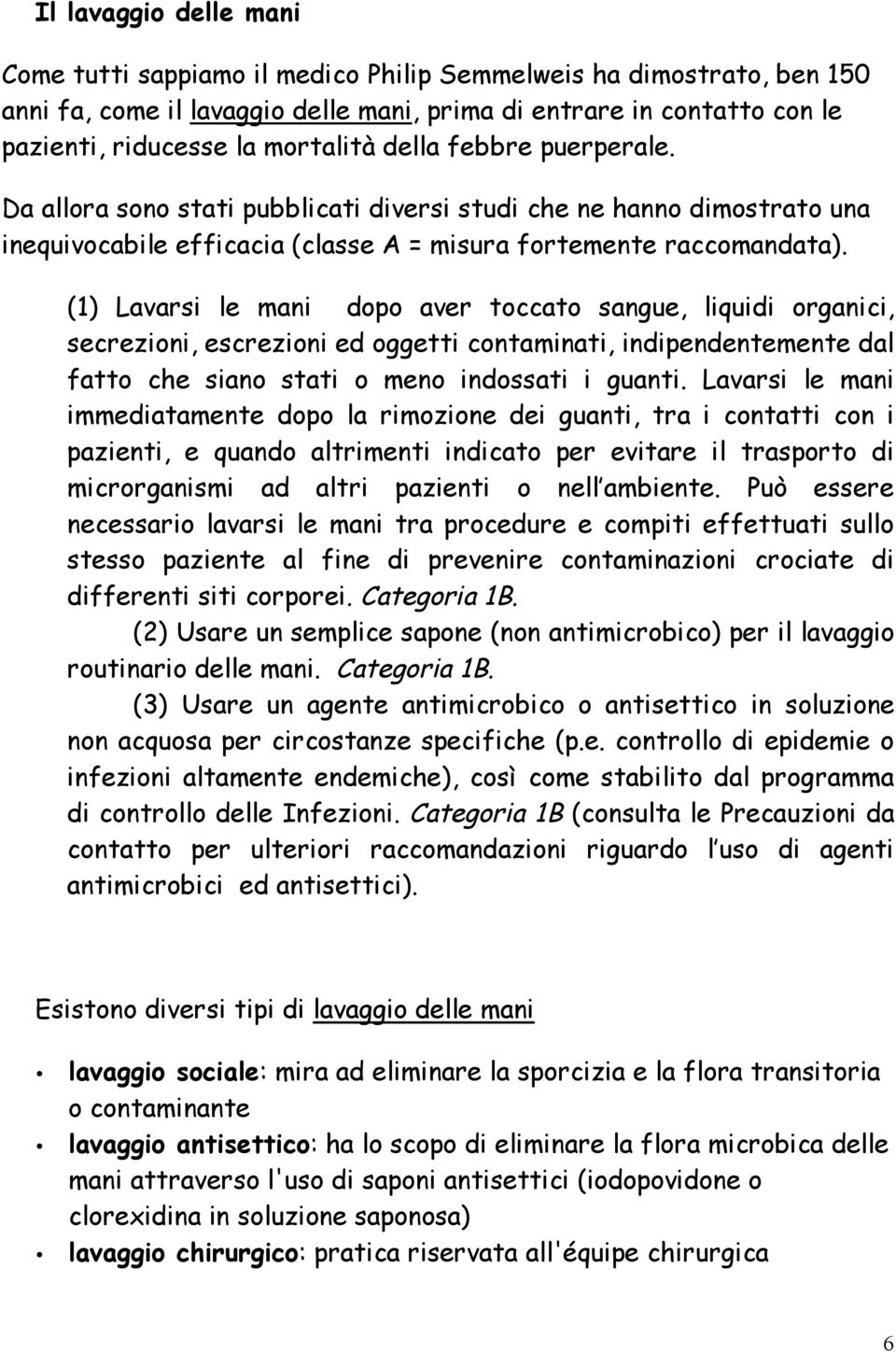 (1) Lavarsi le mani dopo aver toccato sangue, liquidi organici, secrezioni, escrezioni ed oggetti contaminati, indipendentemente dal fatto che siano stati o meno indossati i guanti.