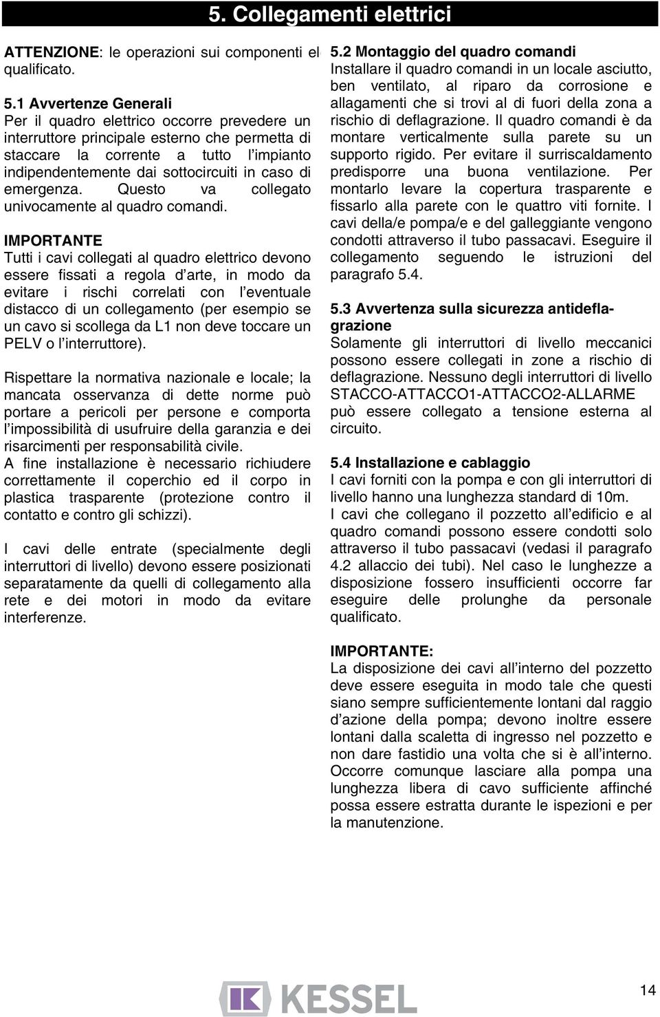 Rispettare la normativa nazionale e locale; la mancata osservanza di dette norme può portare a pericoli per persone e comporta l impossibilità di usufruire della garanzia e dei risarcimenti per