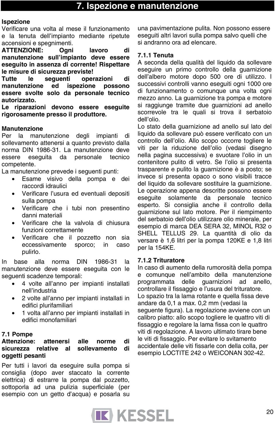 Tutte le seguenti operazioni di manutenzione ed ispezione possono essere svolte solo da personale tecnico autorizzato. Le riparazioni devono essere eseguite rigorosamente presso il produttore.