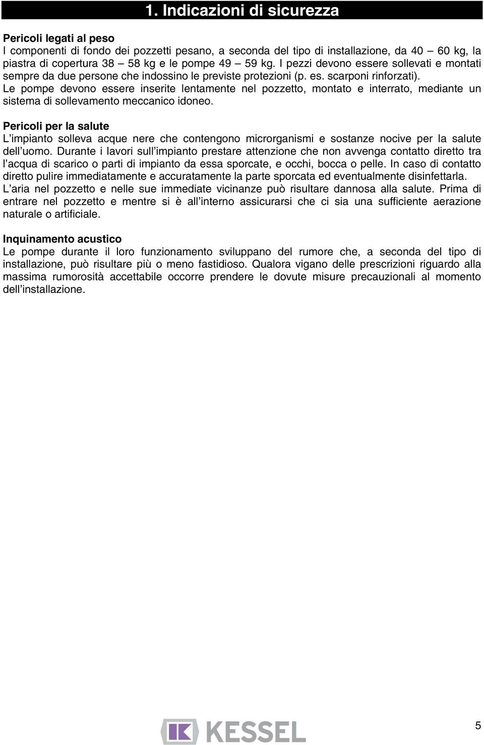 Le pompe devono essere inserite lentamente nel pozzetto, montato e interrato, mediante un sistema di sollevamento meccanico idoneo.