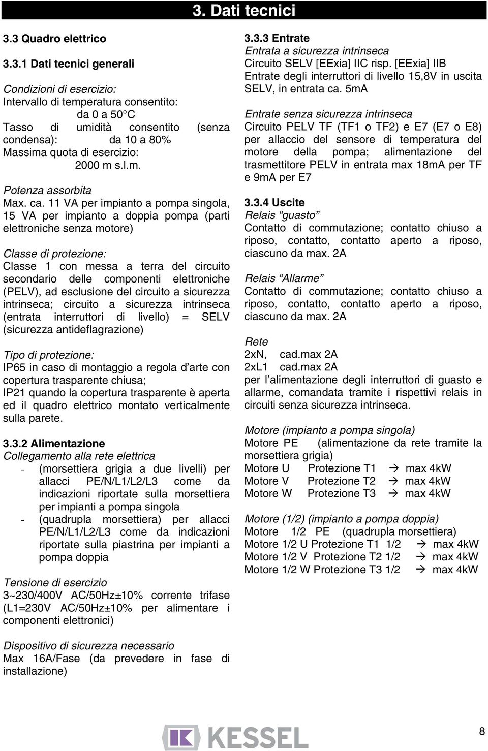 11 VA per impianto a pompa singola, 15 VA per impianto a doppia pompa (parti elettroniche senza motore) Classe di protezione: Classe 1 con messa a terra del circuito secondario delle componenti