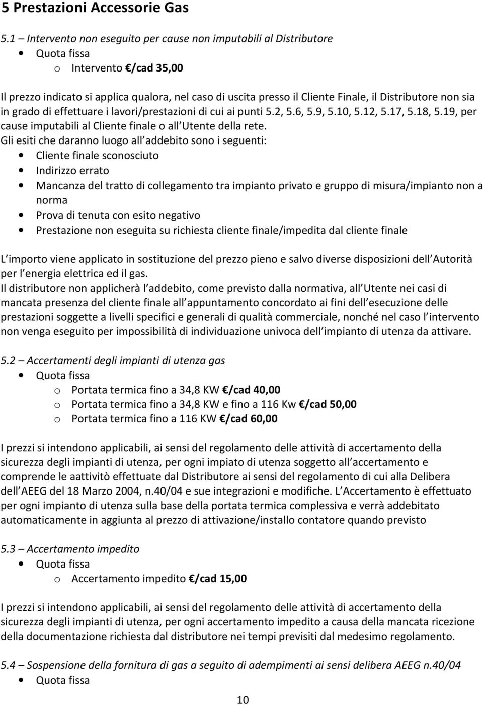 in grado di effettuare i lavori/prestazioni di cui ai punti 5.2, 5.6, 5.9, 5.10, 5.12, 5.17, 5.18, 5.19, per cause imputabili al Cliente finale o all Utente della rete.