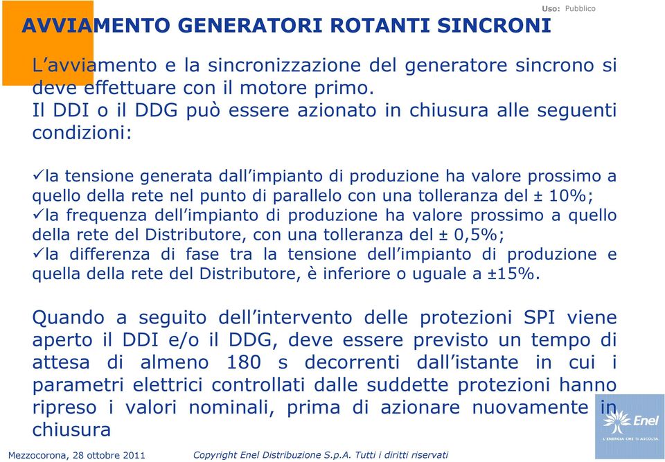 tolleranza del ± 10%; la frequenza dell impianto di produzione ha valore prossimo a quello della rete del Distributore, con una tolleranza del ± 0,5%; la differenza di fase tra la tensione dell