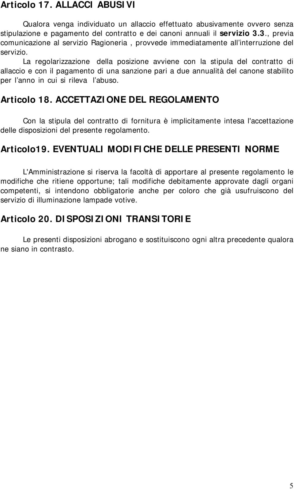 La regolarizzazione della posizione avviene con la stipula del contratto di allaccio e con il pagamento di una sanzione pari a due annualità del canone stabilito per l anno in cui si rileva l abuso.