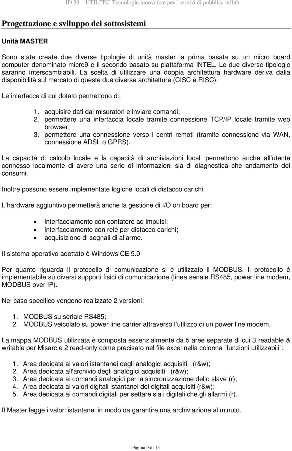 La scelta di utilizzare una doppia architettura hardware deriva dalla disponibilità sul mercato di queste due diverse architetture (CISC e RISC). Le interfacce di cui dotato permettono di: 1.