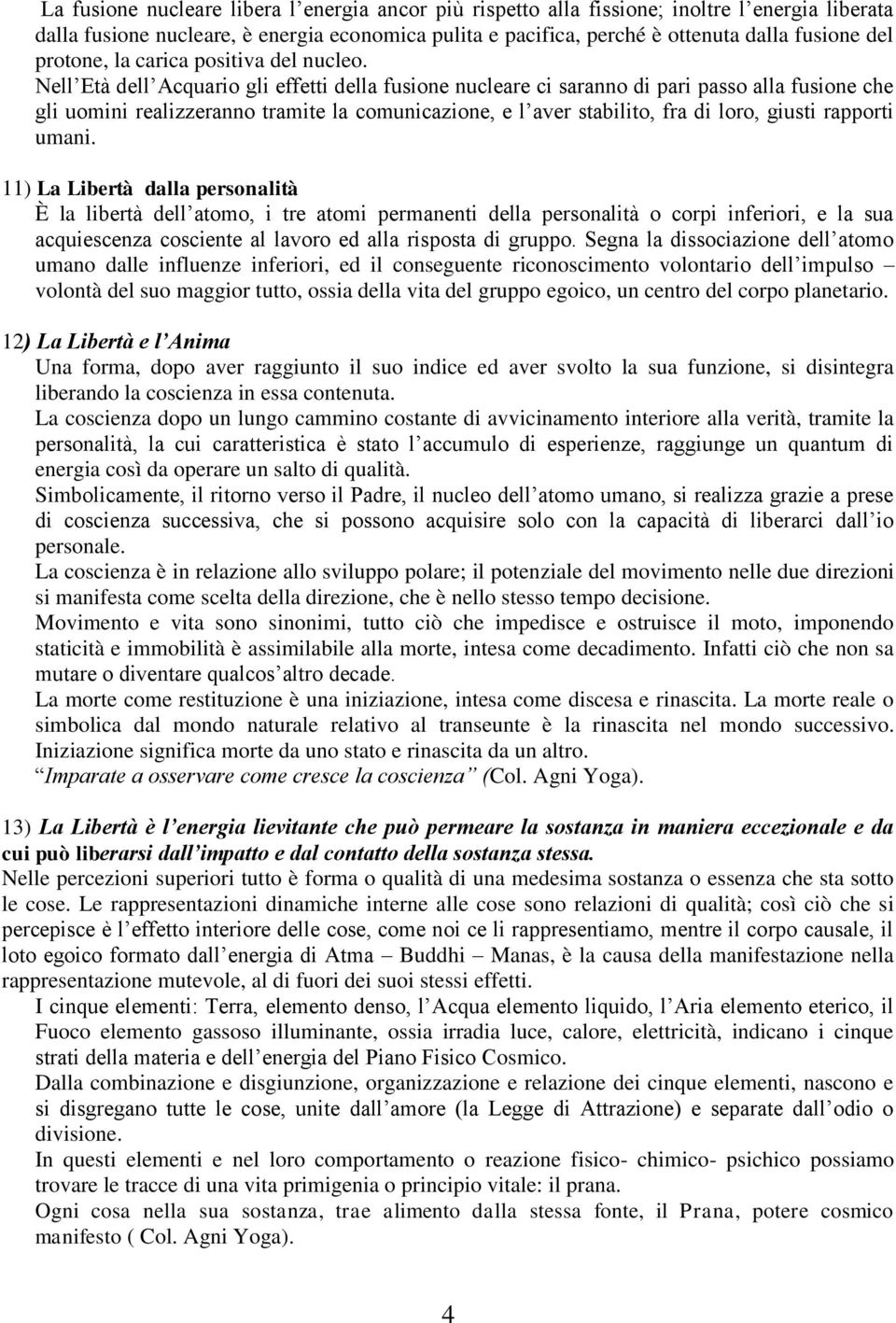 Nell Età dell Acquario gli effetti della fusione nucleare ci saranno di pari passo alla fusione che gli uomini realizzeranno tramite la comunicazione, e l aver stabilito, fra di loro, giusti rapporti