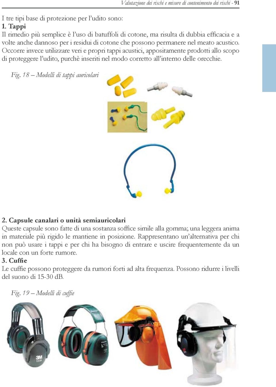 Occorre invece utilizzare veri e propri tappi acustici, appositamente prodotti allo scopo di proteggere l udito, purchè inseriti nel modo corretto all interno delle orecchie. Fig.