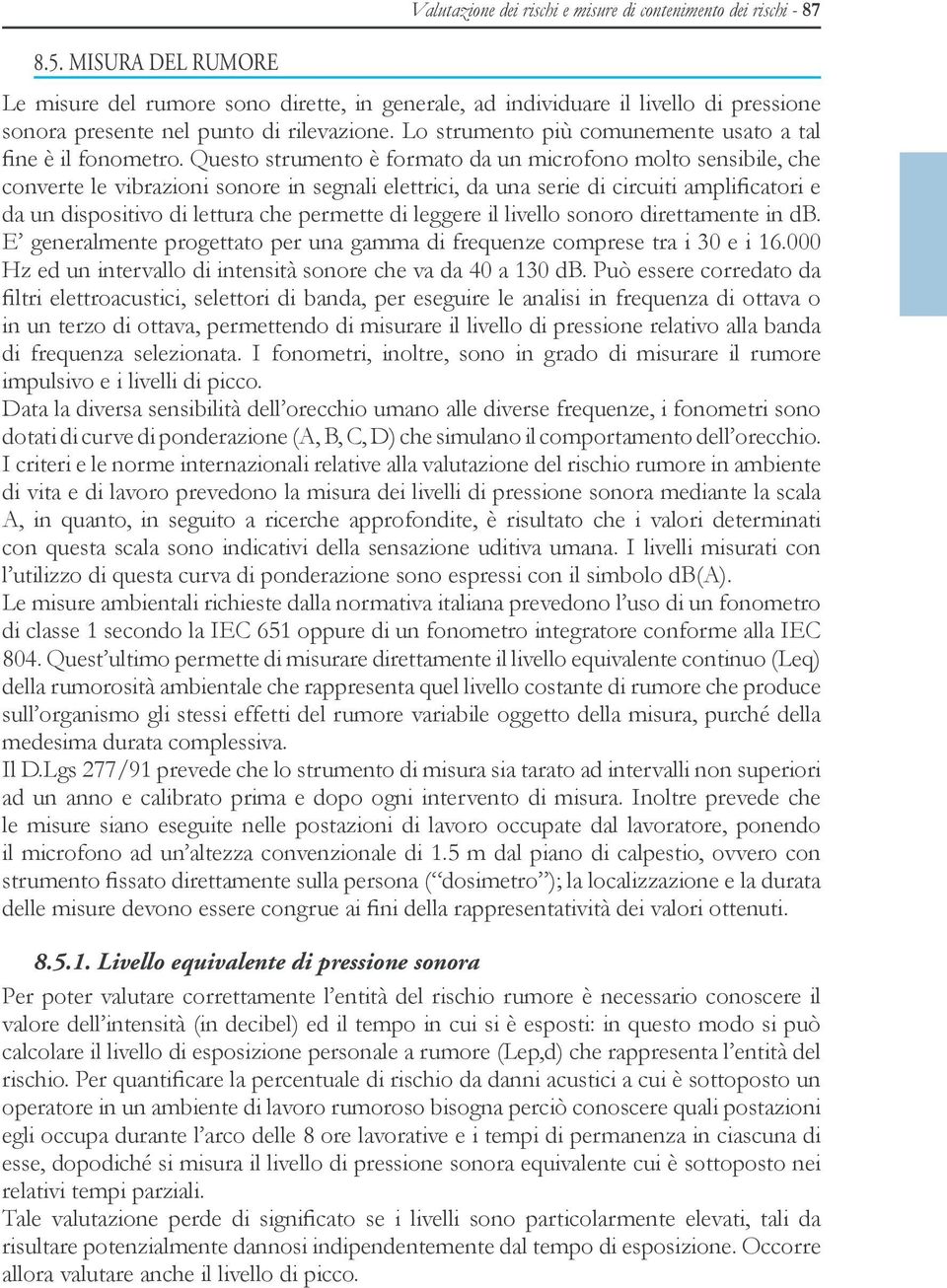 Questo strumento è formato da un microfono molto sensibile, che converte le vibrazioni sonore in segnali elettrici, da una serie di circuiti amplificatori e da un dispositivo di lettura che permette