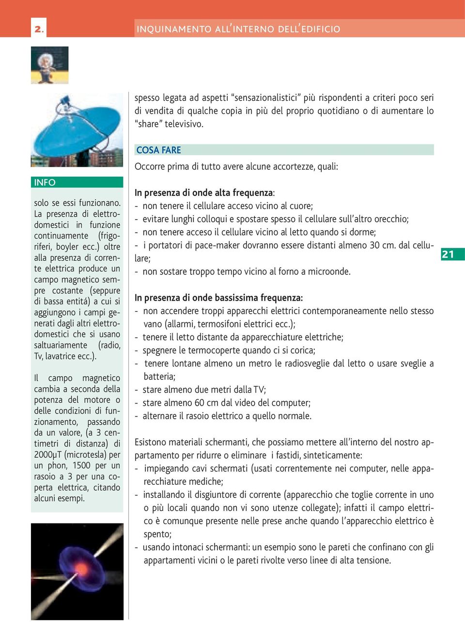 ) oltre alla presenza di corrente elettrica produce un campo magnetico sempre costante (seppure di bassa entitá) a cui si aggiungono i campi generati dagli altri elettrodomestici che si usano